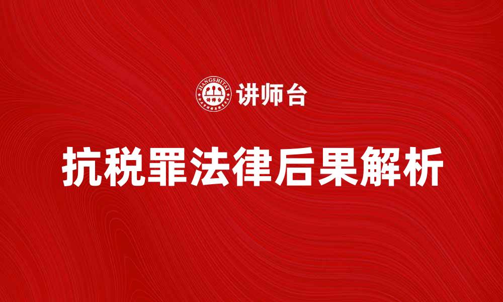 文章抗税罪的法律后果及应对策略解析的缩略图