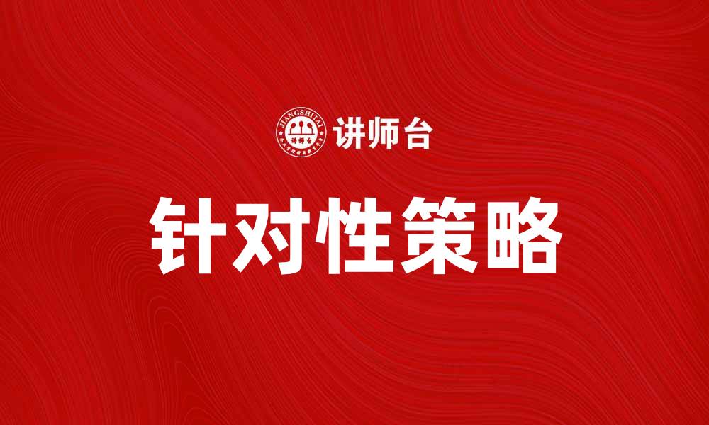 文章制定有效的针对性策略提升业务竞争力的缩略图