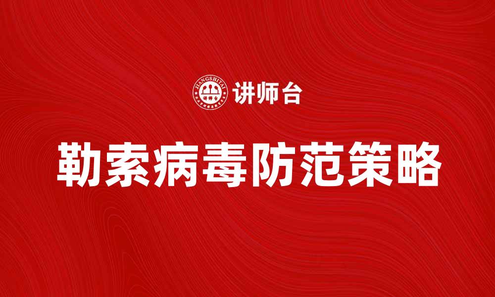 文章勒索病毒：如何防范与应对网络攻击的最佳策略的缩略图
