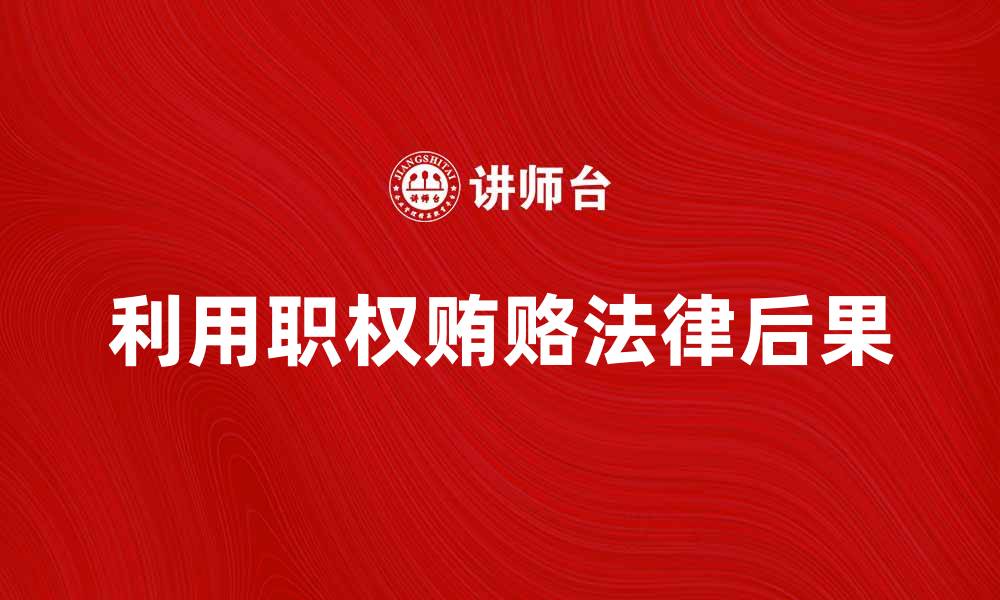 文章利用职权贿赂的法律后果与防范措施解析的缩略图