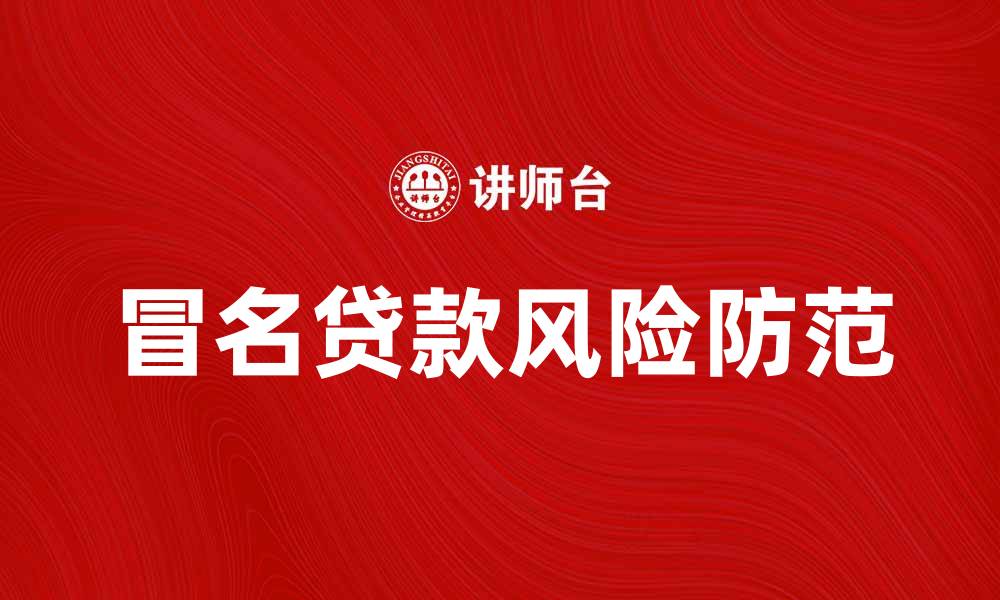 文章防范冒名贷款风险，保护个人财产安全的缩略图