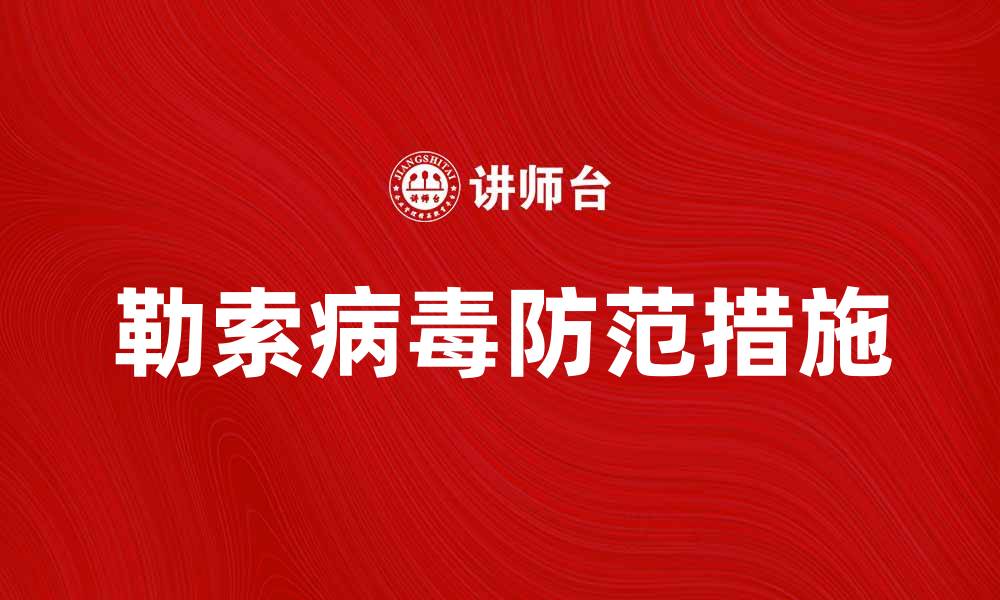 文章勒索病毒的危害与防范措施详解的缩略图