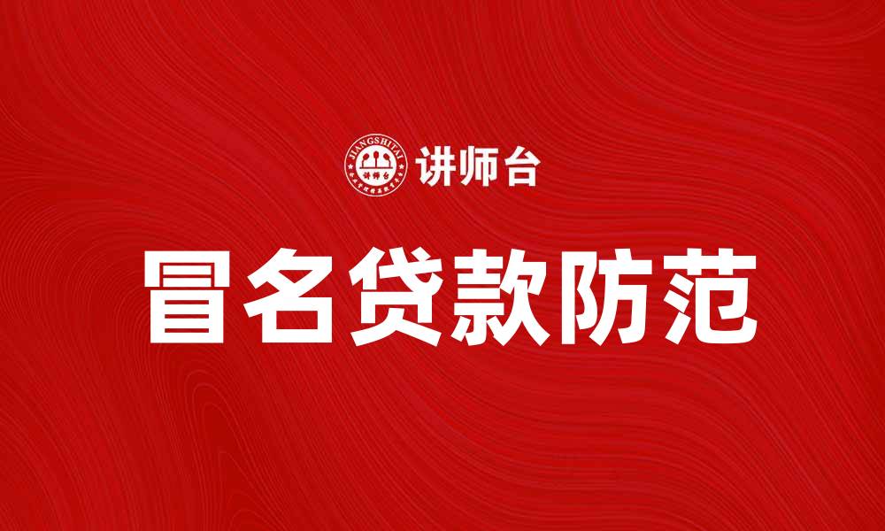 文章如何防范冒名贷款带来的财务风险和法律问题的缩略图