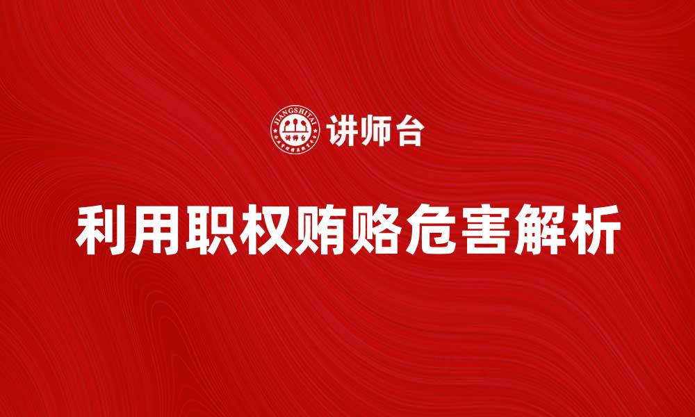 文章利用职权贿赂的危害与法律后果解析的缩略图