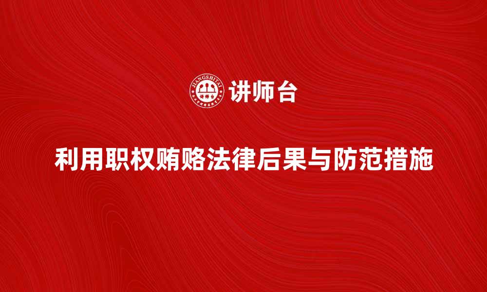 文章利用职权贿赂的法律后果与防范措施解析的缩略图