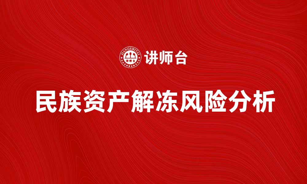 文章民族资产解冻的真相与风险解析，投资者必看的缩略图