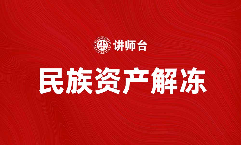 文章民族资产解冻的意义与影响解析的缩略图