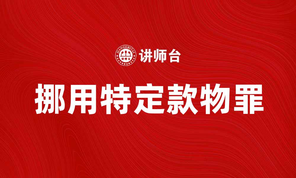 文章挪用特定款物罪的法律后果与防范措施解析的缩略图