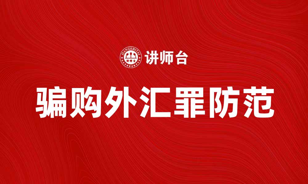 文章骗购外汇罪解析：如何防范与法律后果的缩略图