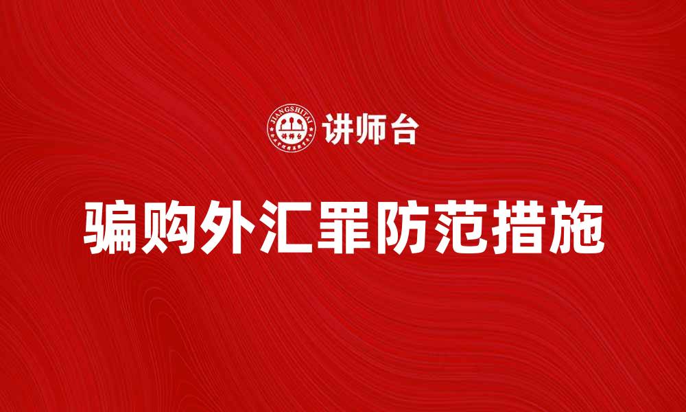 文章骗购外汇罪的法律后果与防范措施解析的缩略图