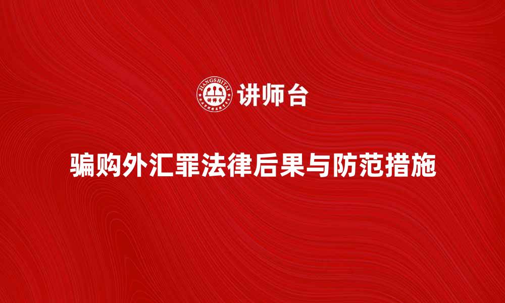 文章骗购外汇罪的法律后果与防范措施解析的缩略图