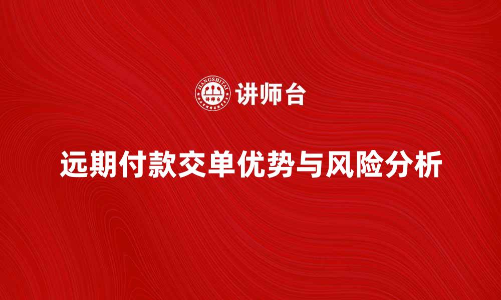 文章远期付款交单的优势与风险解析的缩略图