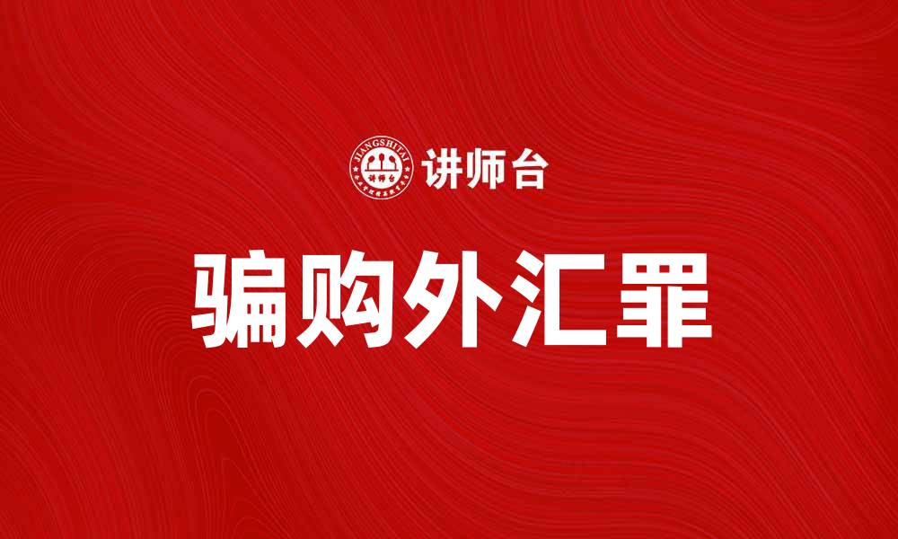 文章骗购外汇罪的法律责任与防范措施解析的缩略图
