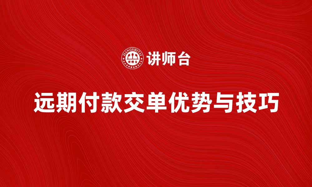 远期付款交单优势与技巧