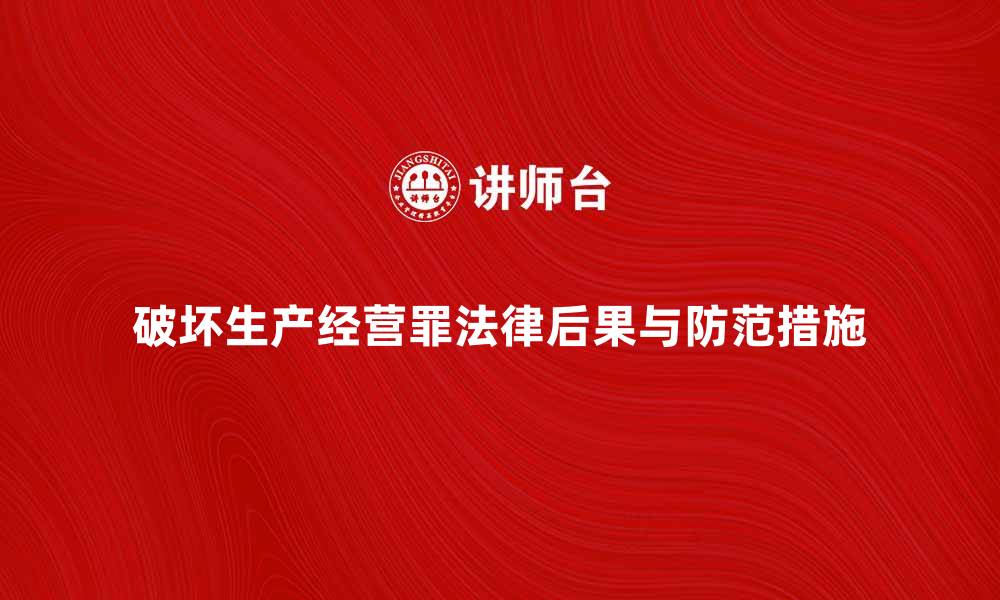 文章破坏生产经营罪的法律后果与防范措施解析的缩略图
