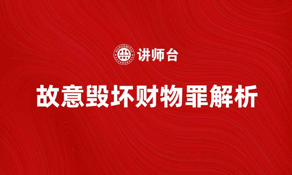 文章故意毁坏财物罪的法律后果与处罚解析的缩略图