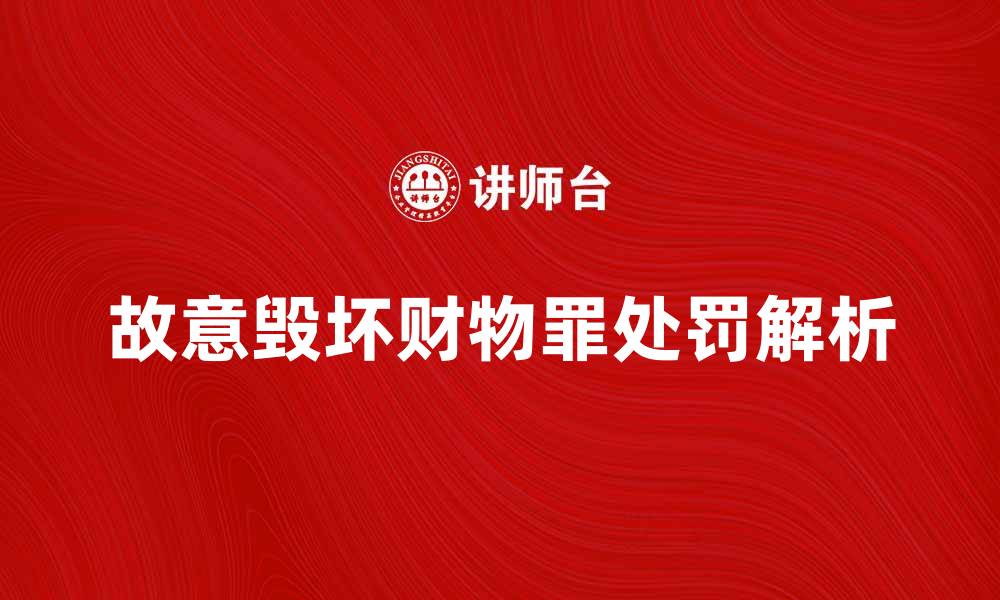 文章故意毁坏财物罪的法律后果与处罚解析的缩略图