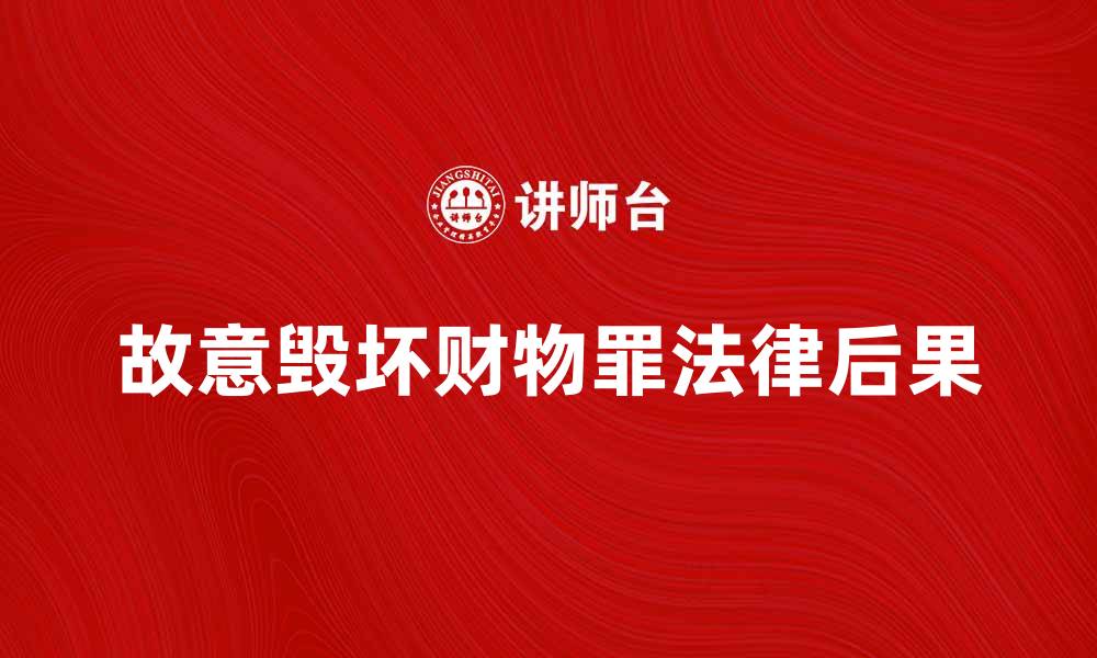 文章故意毁坏财物罪的法律后果与处理建议的缩略图