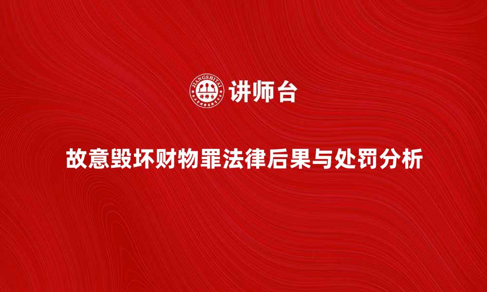 文章故意毁坏财物罪的法律后果与处罚解析的缩略图