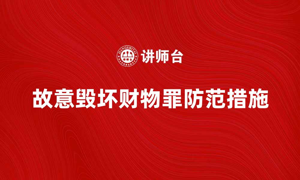 文章故意毁坏财物罪的法律后果与防范措施解析的缩略图