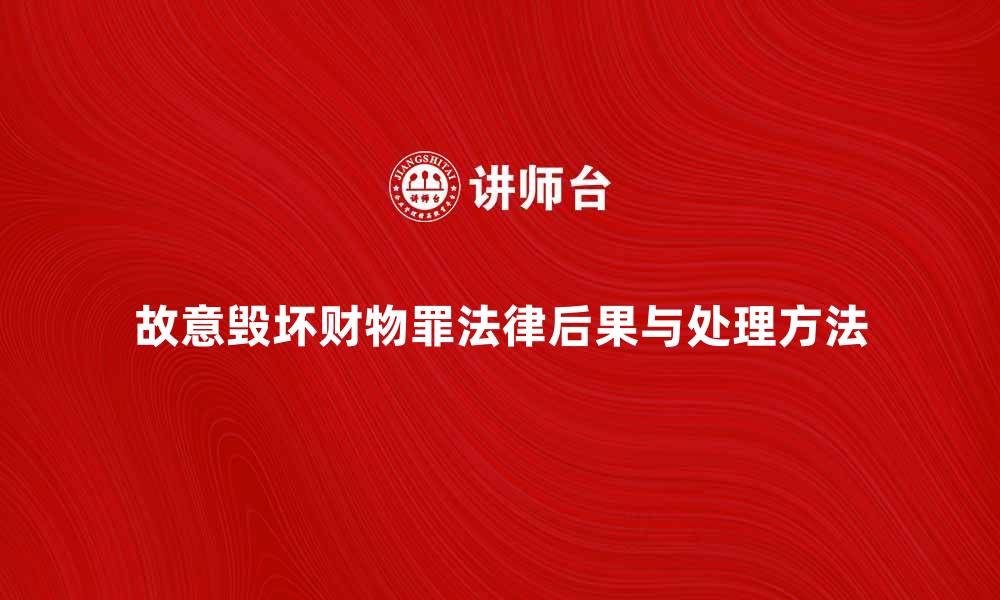 文章故意毁坏财物罪的法律后果与处理方法解析的缩略图