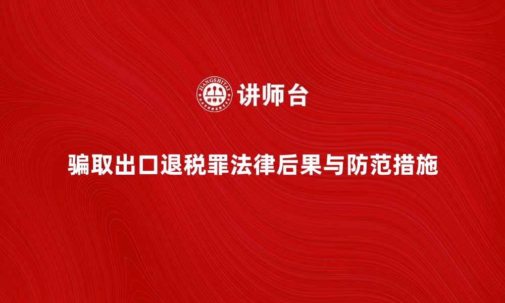 文章骗取出口退税罪的法律后果与防范措施解析的缩略图