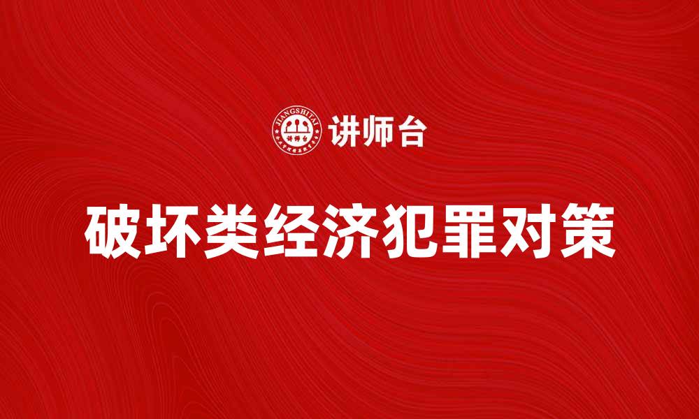 文章深入解析破坏类经济犯罪的成因与对策的缩略图