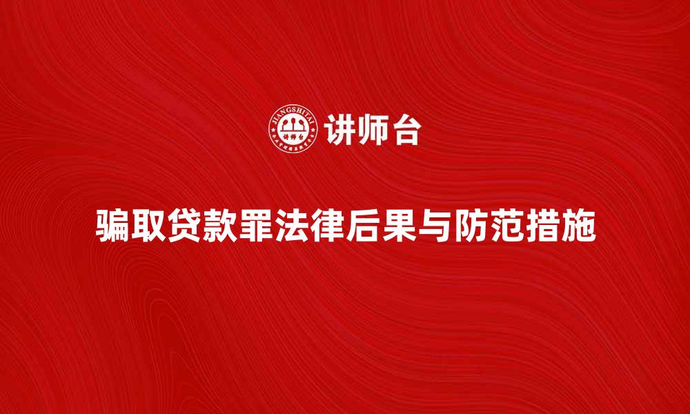 文章揭示骗取贷款罪的法律后果与防范措施的缩略图