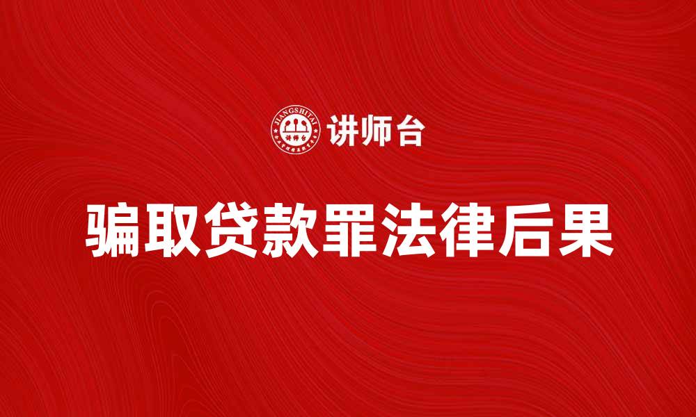 文章骗取贷款罪的法律后果及防范措施解析的缩略图