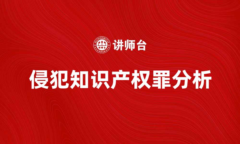 文章侵犯知识产权罪的法律后果及应对策略分析的缩略图