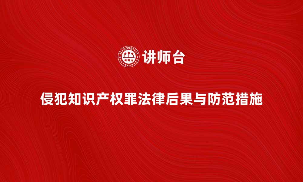 文章深入解析侵犯知识产权罪的法律后果与防范措施的缩略图