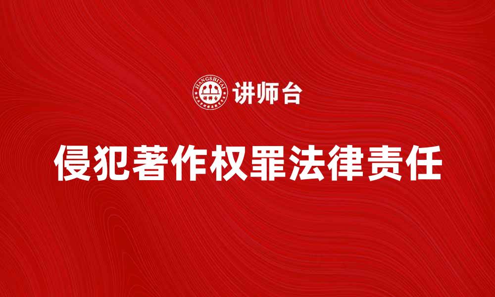 文章深入解析侵犯著作权罪的法律责任与后果的缩略图