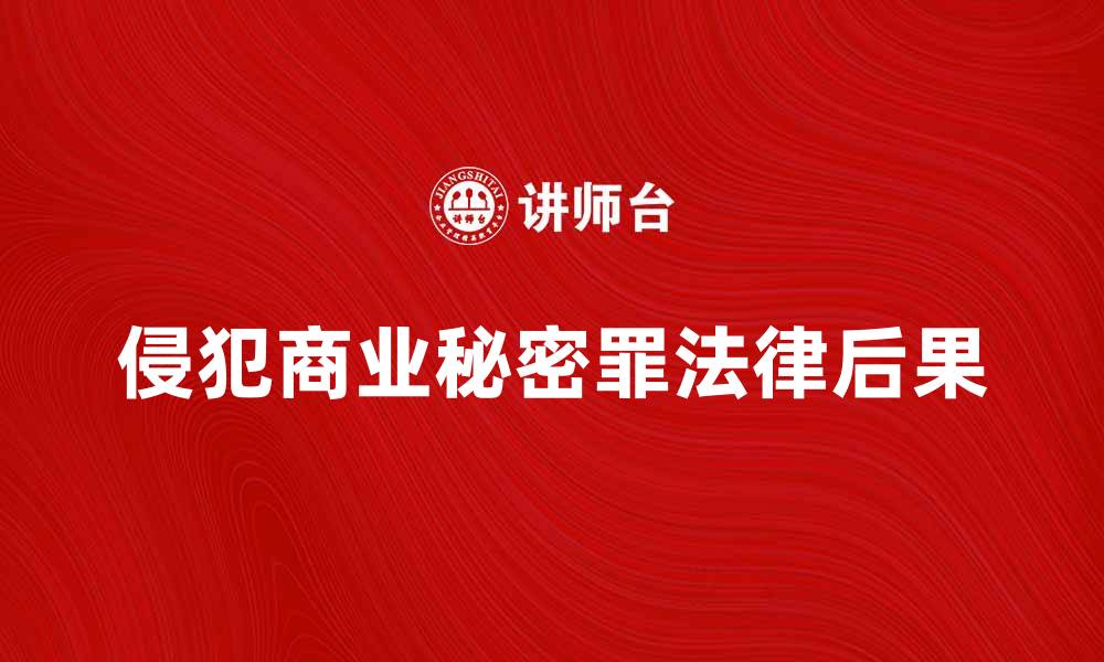 文章侵犯商业秘密罪的法律后果及防范措施解析的缩略图