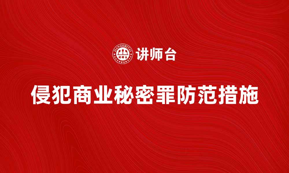 文章侵犯商业秘密罪的法律后果与防范措施解析的缩略图