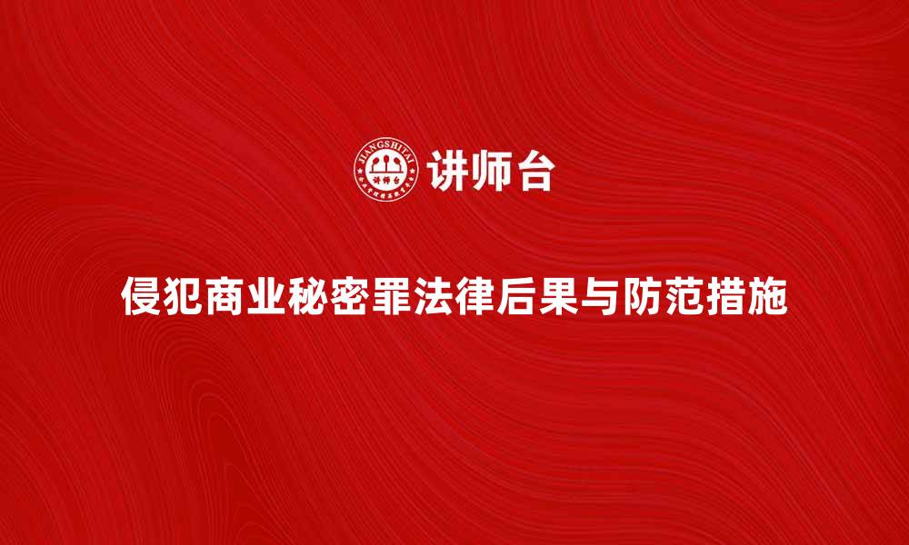 文章深入解析侵犯商业秘密罪的法律后果与防范措施的缩略图