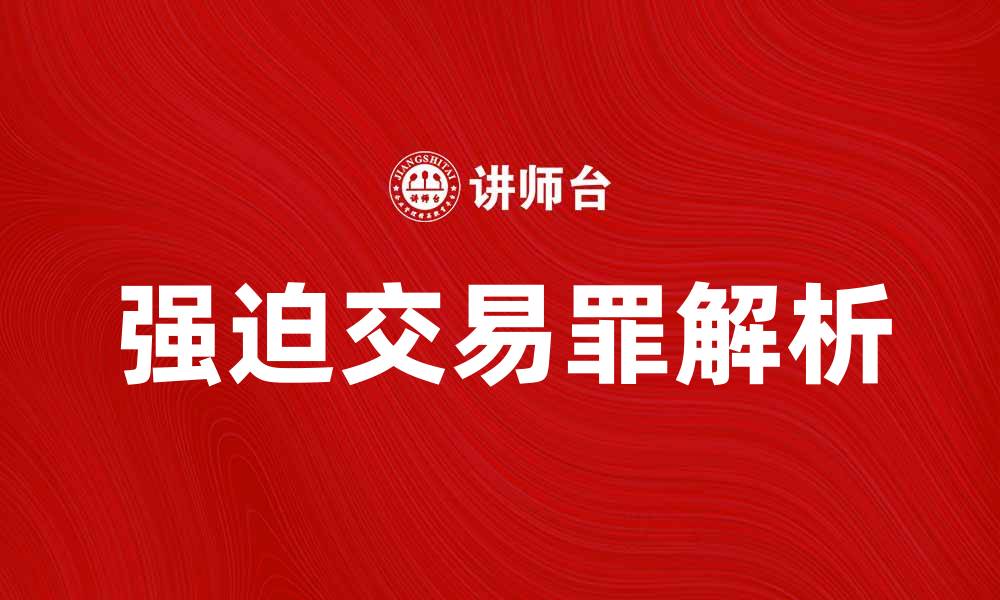 文章强迫交易罪的法律解析与应对策略的缩略图