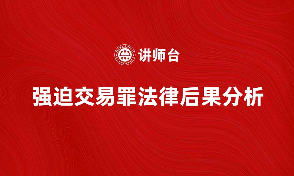 文章强迫交易罪的法律后果与应对措施分析的缩略图