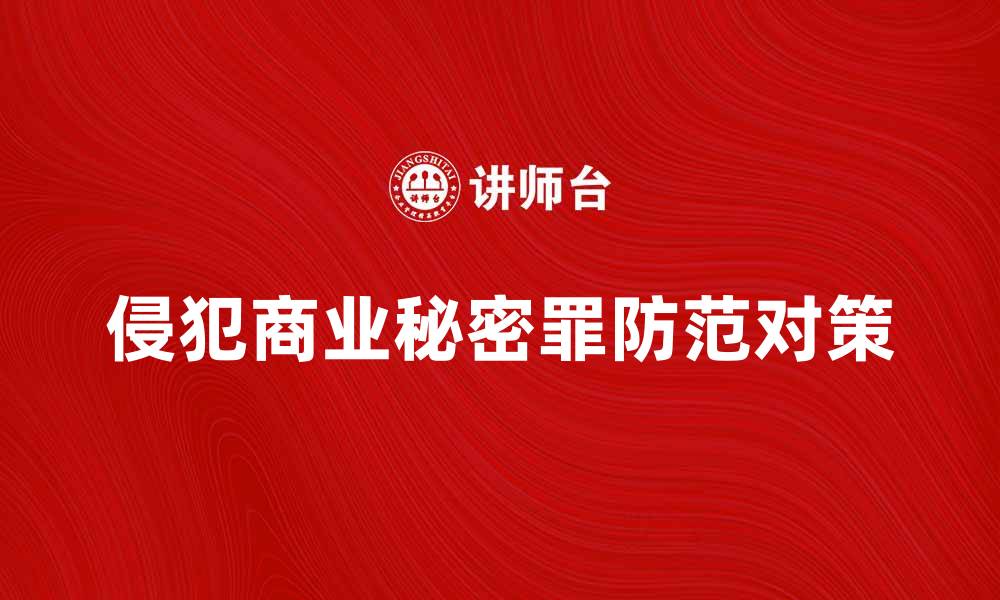 文章侵犯商业秘密罪的法律后果与防范对策分析的缩略图