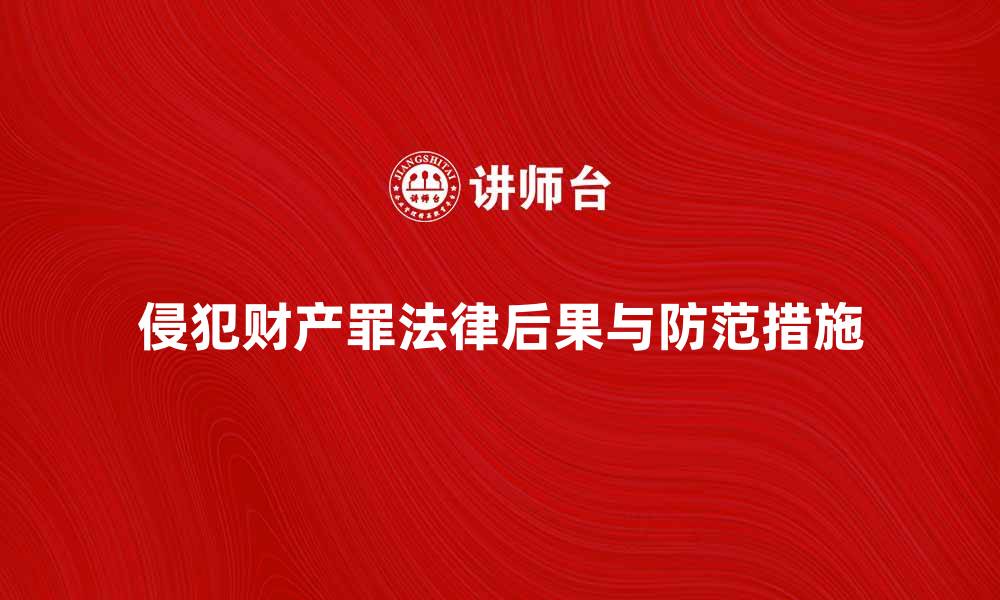 侵犯财产罪法律后果与防范措施