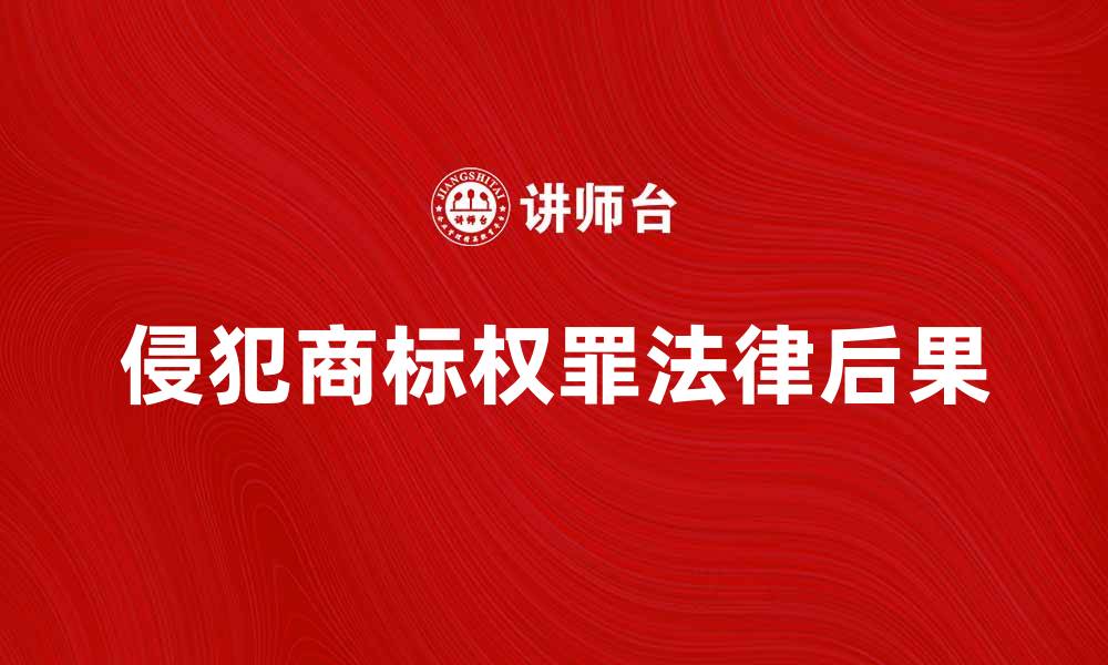 文章侵犯商标权罪的法律后果及应对措施解析的缩略图