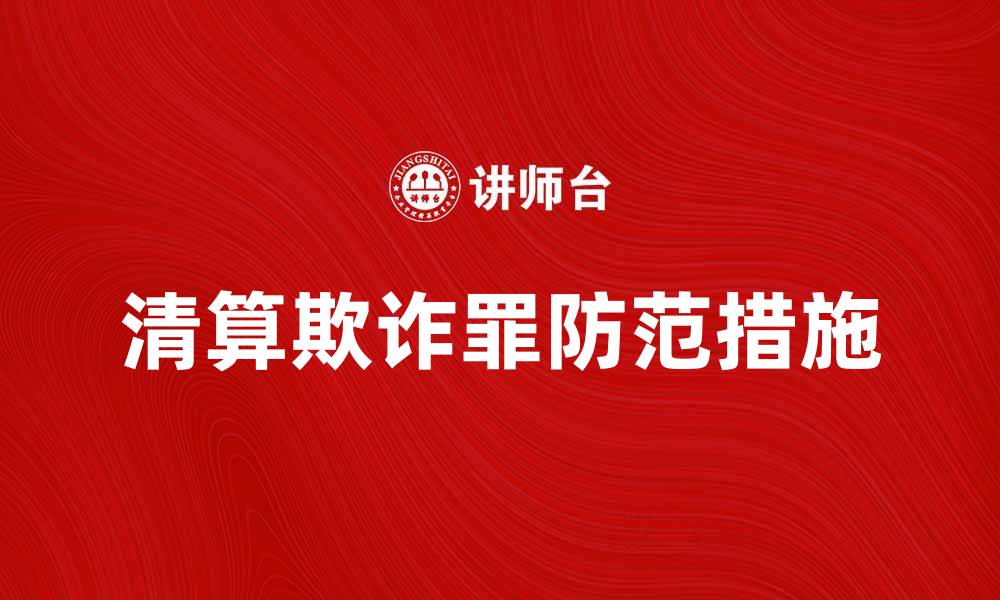 文章清算欺诈罪的法律后果与防范措施解析的缩略图
