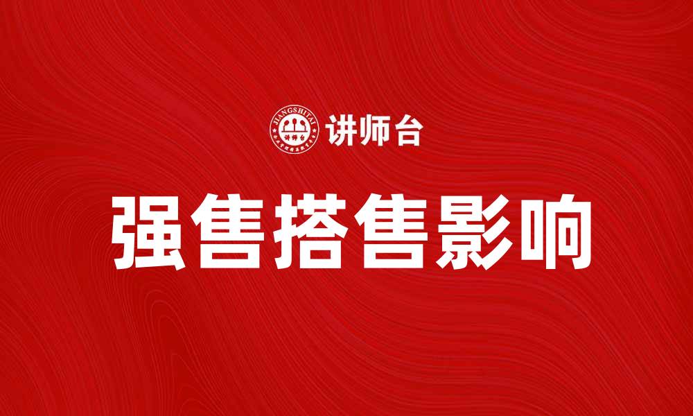 文章强售搭售对消费者权益的影响与应对策略的缩略图