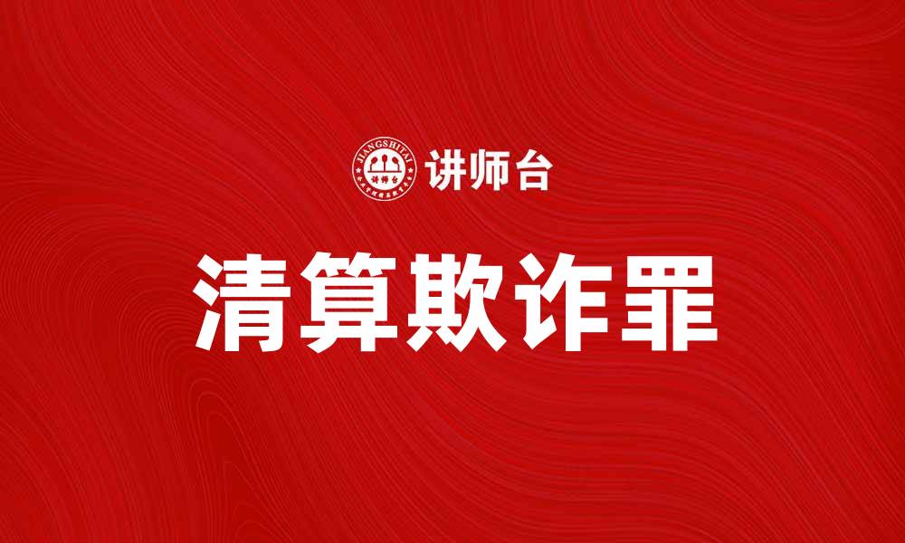 文章清算欺诈罪的法律解析与案例分析的缩略图