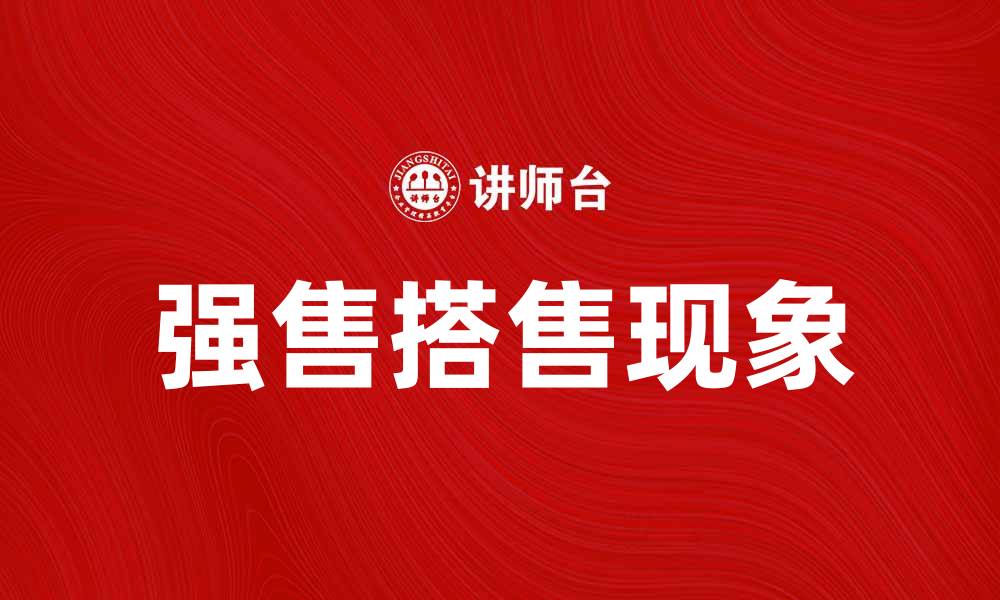 文章强售搭售现象解析：对消费者权益的影响与应对策略的缩略图
