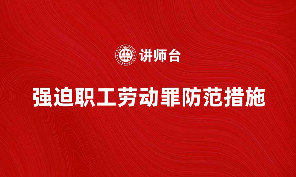 文章强迫职工劳动罪的法律后果与防范措施解析的缩略图