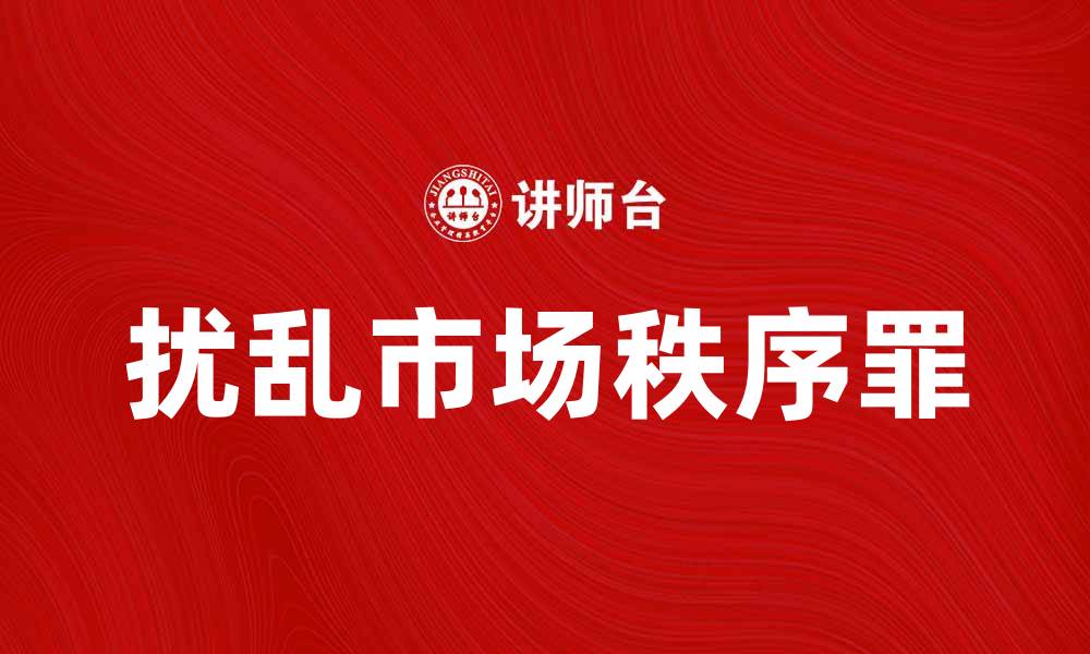 文章扰乱市场秩序罪的法律解析与案例分析的缩略图