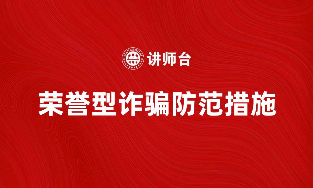文章深入解析荣誉型诈骗的特征与防范措施的缩略图