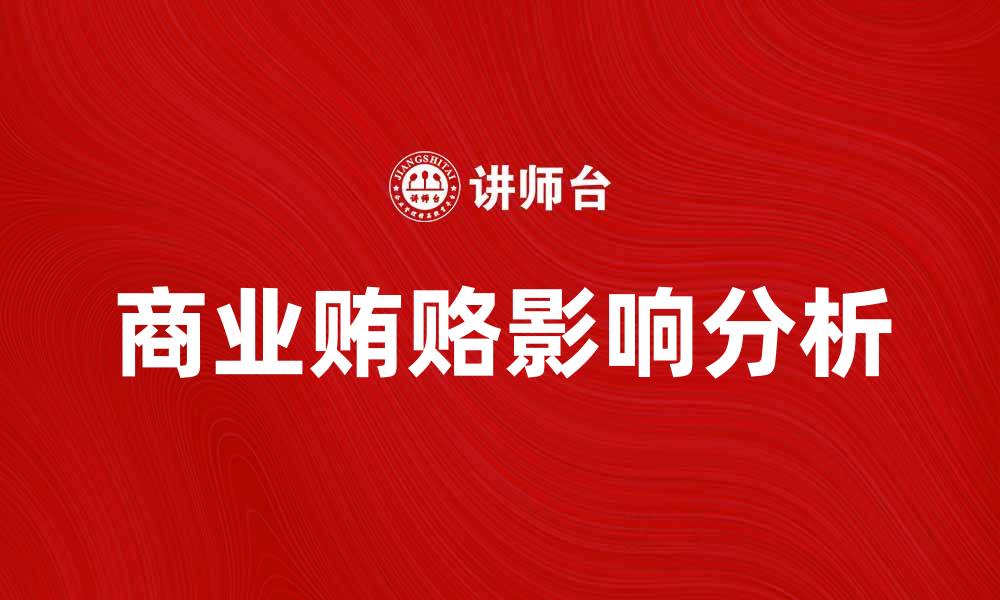 文章商业贿赂对企业发展的潜在影响分析的缩略图