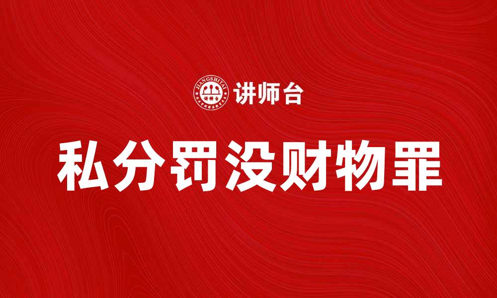 文章私分罚没财物罪的法律解析与案例分析的缩略图