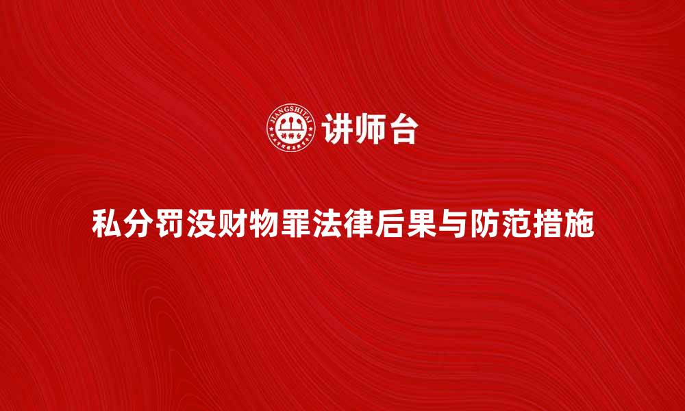 文章私分罚没财物罪的法律后果与防范措施解析的缩略图